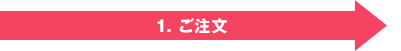 お客さまより　1.ご注文