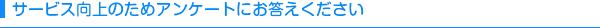 サービス向上のためアンケートにお答えください