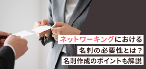 ネットワーキングにおける名刺の必要性とは？名刺作成のポイントも解説
